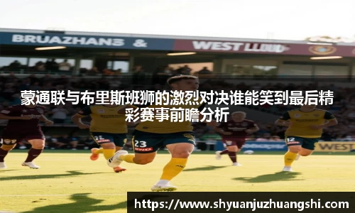 蒙通联与布里斯班狮的激烈对决谁能笑到最后精彩赛事前瞻分析