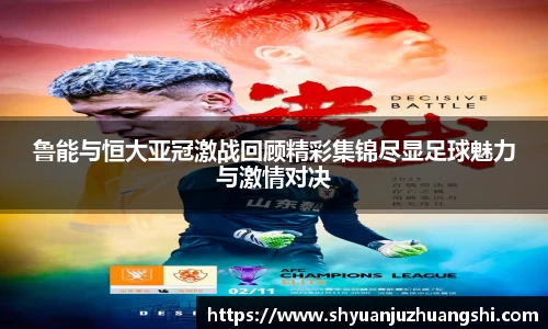 鲁能与恒大亚冠激战回顾精彩集锦尽显足球魅力与激情对决
