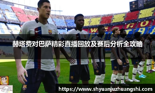 赫塔费对巴萨精彩直播回放及赛后分析全攻略